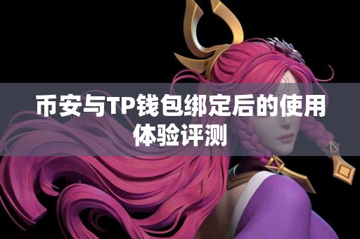 币安与TP钱包绑定后的使用体验评测