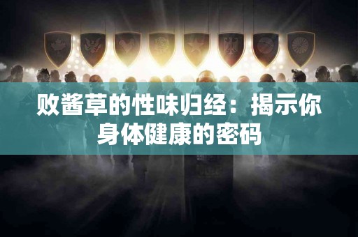 败酱草的性味归经：揭示你身体健康的密码