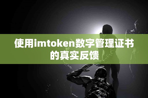 使用imtoken数字管理证书的真实反馈