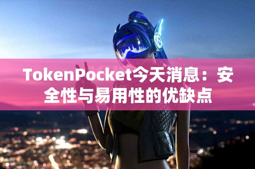 TokenPocket今天消息：安全性与易用性的优缺点