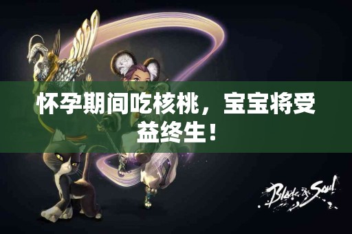 怀孕期间吃核桃，宝宝将受益终生！