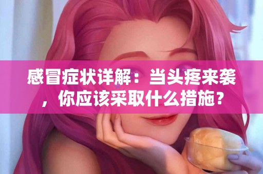 感冒症状详解：当头疼来袭，你应该采取什么措施？