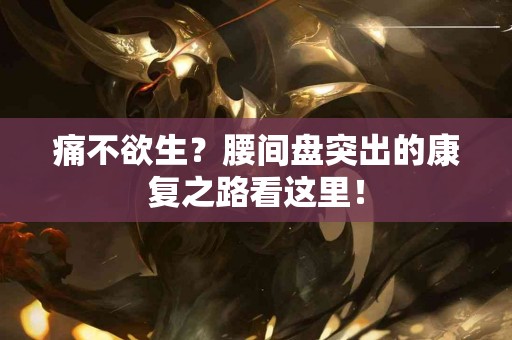 痛不欲生？腰间盘突出的康复之路看这里！