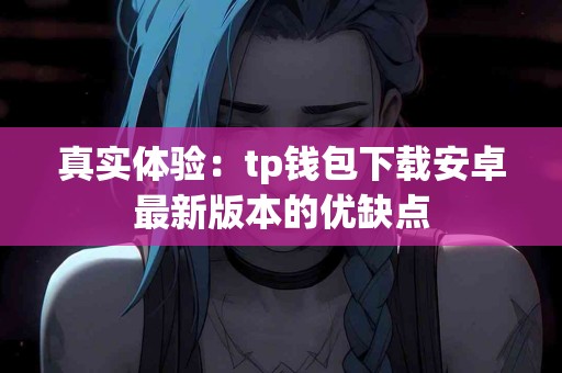 真实体验：tp钱包下载安卓最新版本的优缺点
