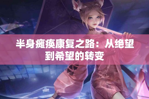 半身瘫痪康复之路：从绝望到希望的转变