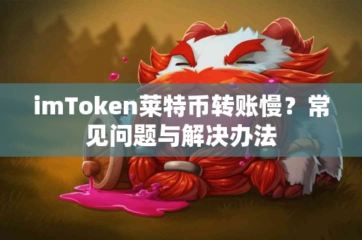 imToken莱特币转账慢？常见问题与解决办法