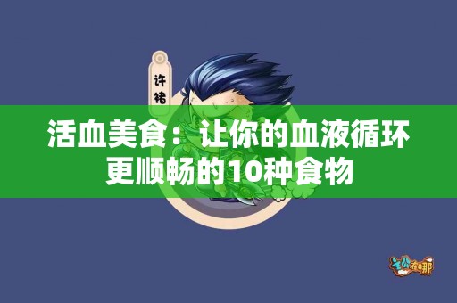 活血美食：让你的血液循环更顺畅的10种食物