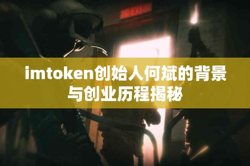 imtoken创始人何斌的背景与创业历程揭秘