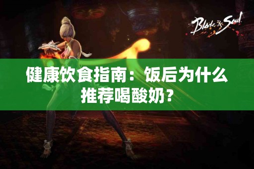 健康饮食指南：饭后为什么推荐喝酸奶？