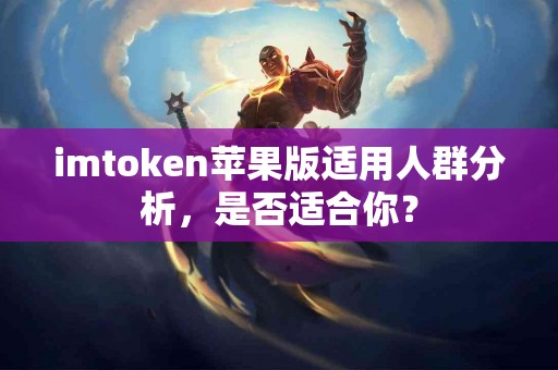 imtoken苹果版适用人群分析，是否适合你？
