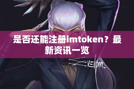 是否还能注册imtoken？最新资讯一览