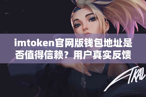 imtoken官网版钱包地址是否值得信赖？用户真实反馈
