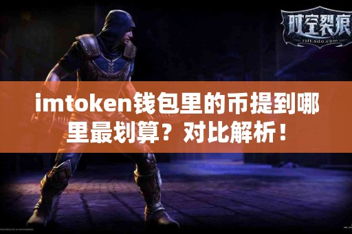 imtoken钱包里的币提到哪里最划算？对比解析！