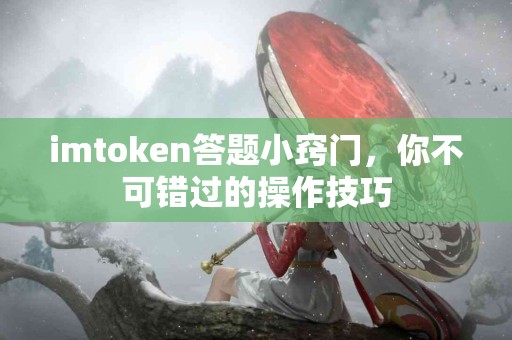 imtoken答题小窍门，你不可错过的操作技巧