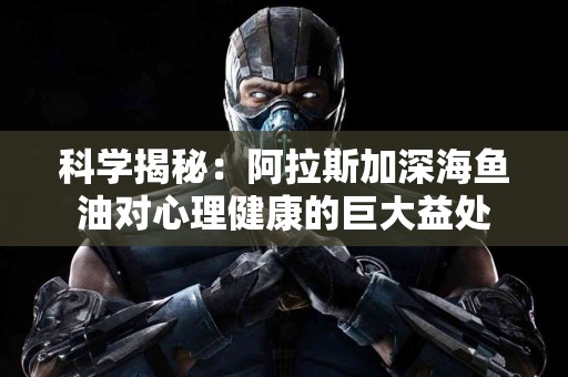 科学揭秘：阿拉斯加深海鱼油对心理健康的巨大益处