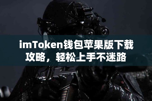 imToken钱包苹果版下载攻略，轻松上手不迷路