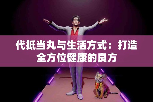 代抵当丸与生活方式：打造全方位健康的良方