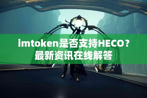 imtoken是否支持HECO？最新资讯在线解答