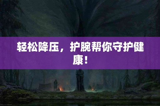 轻松降压，护腕帮你守护健康！