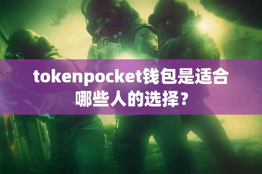 tokenpocket钱包是适合哪些人的选择？