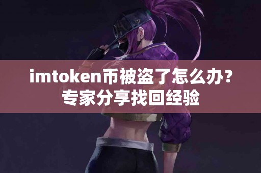imtoken币被盗了怎么办？专家分享找回经验