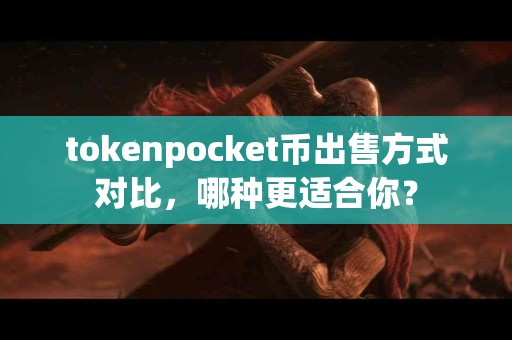 tokenpocket币出售方式对比，哪种更适合你？
