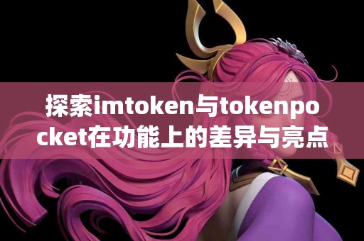 探索imtoken与tokenpocket在功能上的差异与亮点