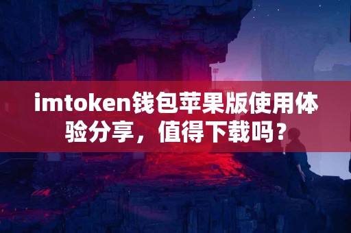 imtoken钱包苹果版使用体验分享，值得下载吗？
