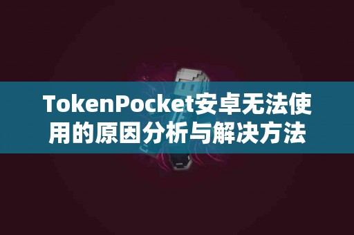 TokenPocket安卓无法使用的原因分析与解决方法