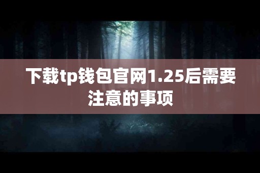 下载tp钱包官网1.25后需要注意的事项