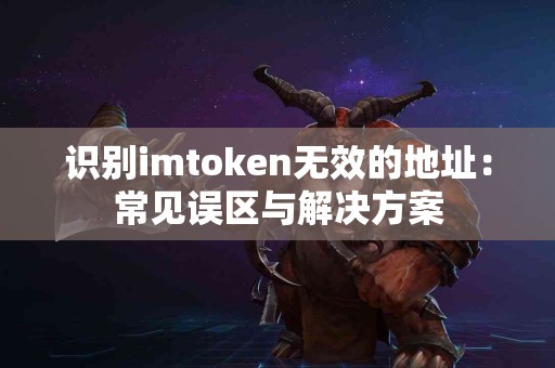 识别imtoken无效的地址：常见误区与解决方案