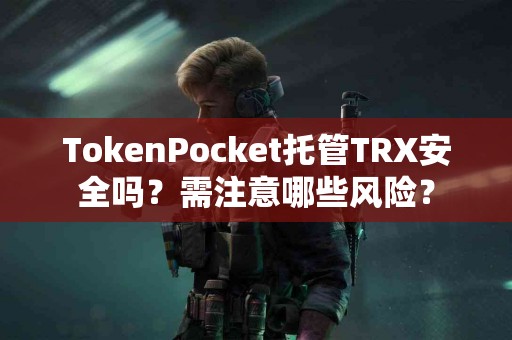 TokenPocket托管TRX安全吗？需注意哪些风险？