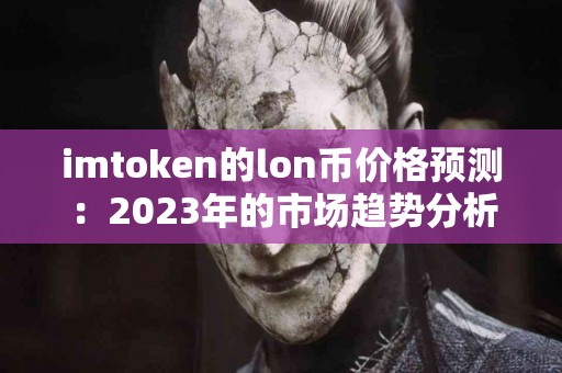 imtoken的lon币价格预测：2023年的市场趋势分析