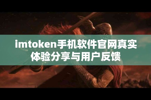 imtoken手机软件官网真实体验分享与用户反馈