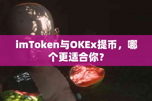imToken与OKEx提币，哪个更适合你？