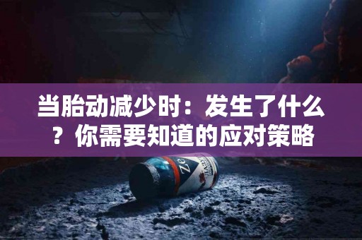 当胎动减少时：发生了什么？你需要知道的应对策略