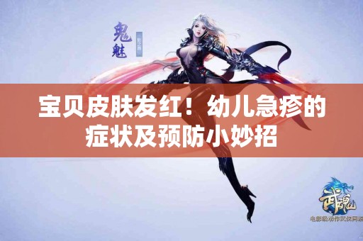 宝贝皮肤发红！幼儿急疹的症状及预防小妙招