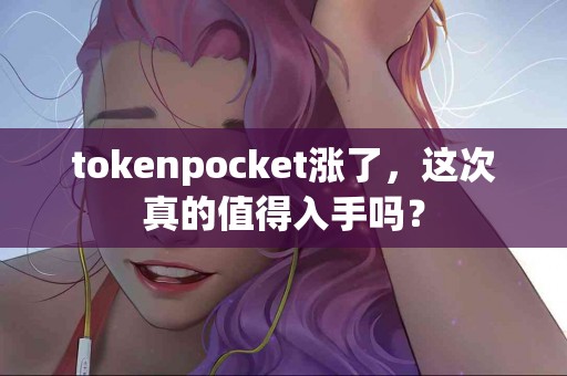 tokenpocket涨了，这次真的值得入手吗？