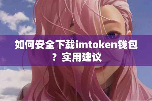 如何安全下载imtoken钱包？实用建议