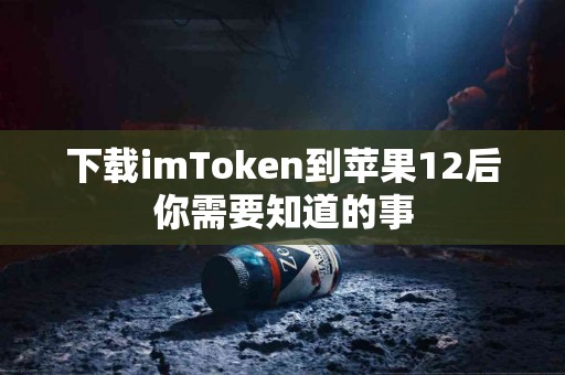 下载imToken到苹果12后你需要知道的事