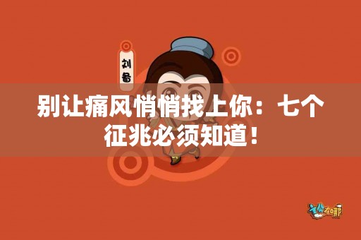 别让痛风悄悄找上你：七个征兆必须知道！