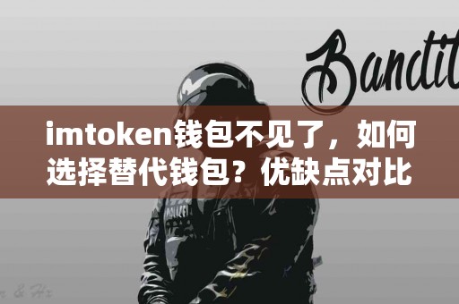 imtoken钱包不见了，如何选择替代钱包？优缺点对比