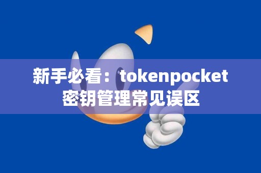 新手必看：tokenpocket密钥管理常见误区