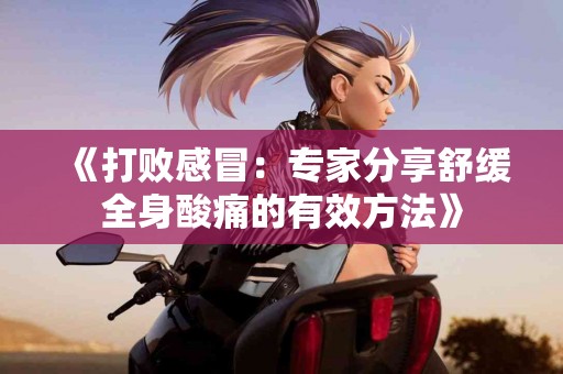 《打败感冒：专家分享舒缓全身酸痛的有效方法》