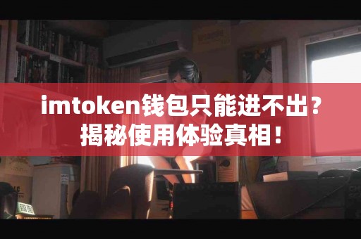 imtoken钱包只能进不出？揭秘使用体验真相！
