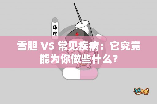 雪胆 VS 常见疾病：它究竟能为你做些什么？