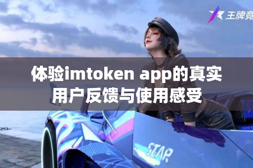 体验imtoken app的真实用户反馈与使用感受