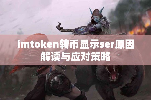 imtoken转币显示ser原因解读与应对策略
