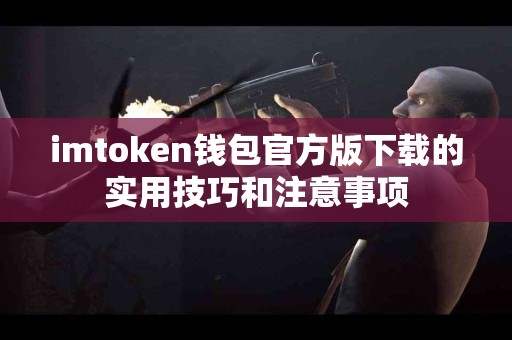 imtoken钱包官方版下载的实用技巧和注意事项