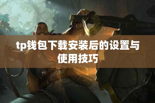 tp钱包下载安装后的设置与使用技巧